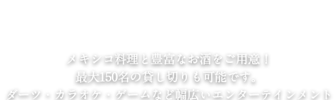 メキシコ料理と豊富なお酒をご用意！ 最大150名の貸し切りも可能です。 ダーツ・カラオケ・ゲームなど幅広いエンターテインメント